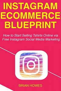 Download Instagram E-commerce Blueprint: How to Start Selling Tshirts Online via Free Instagram Social Media Marketing pdf, epub, ebook