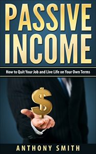 Download Passive Income:How to Quit Your Job and Live Life on Your Own Terms (Passive Income, Rental Property Investing, Affiliate Marketing, Network Marketing Book 1) pdf, epub, ebook