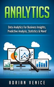 Download Analytics: Data Analytics for Business Insights, Predictive Analysis, Statistics & More! (Big Data, Analytics, Cloud Computing, Statistics) pdf, epub, ebook