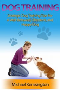 Download Dog Training: Strategic Dog Training Tips For A Well-Trained, Obedient, and Happy Dog (Dog Training Books Book 1) pdf, epub, ebook