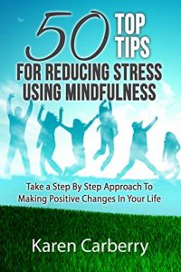 Download 50 Top Tips For Reducing Stress Using Mindfulness: Take a step by step approach to making positive changes in your life pdf, epub, ebook