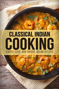 Download Classical Indian Cooking: Simple, Easy, and Unique Indian Recipes (Indian Cookbook, Indian Recipes, Indian Cooking, Indian Food, Easy Indian Cooking, Easy Indian Cookbook, Easy Indian Recipes Book 1) pdf, epub, ebook