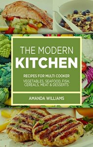 Download THE MODERN KITCHEN: RECIPES FOR MULTI COOKER (VEGETABLES, SEAFOOD, FISH, CEREALS, MEAT AND DESSERTS) pdf, epub, ebook