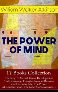 Download THE POWER OF MIND – 17 Books Collection: The Key To Mental Power Development And Efficiency, Thought-Force in Business and Everyday Life, The Power of … of Mind + Self-Healing by Thought Force… pdf, epub, ebook