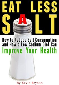 Download Eat Less Salt: How to Reduce Salt Consumption and How a Low Sodium Diet Can Improve Your Health pdf, epub, ebook