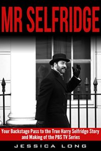 Download Mr Selfridge: Your Backstage Pass to the True Harry Selfridge Story and Making of the PBS TV Series (British TV Drama & Movie Series Book 7) pdf, epub, ebook