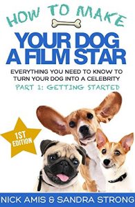 Download How to Make Your Dog a Film Star – Part 1: Getting Started: Everything you need to know to turn your dog into a celebrity pdf, epub, ebook