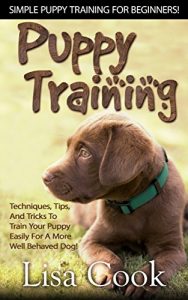 Download Puppy Training: Simple Puppy Training For Beginners! – Techniques, Tips, And Tricks To Train Your Puppy Easily For A More Well Behaved Dog! (Dog Training, … Training For Puppies, Labrador Retriever) pdf, epub, ebook