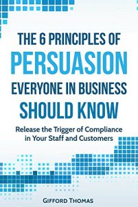 Download The 6 Principles of Persuasion Everyone in Business Should know: Release the Trigger of Compliance in your Staff and Customers pdf, epub, ebook