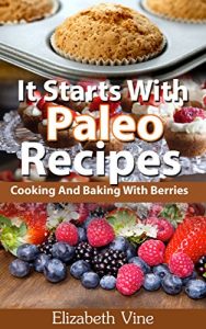 Download It Starts With Paleo Recipes (summer bulletproof recipes, berrie recipes): Cooking And Baking With Berries pdf, epub, ebook