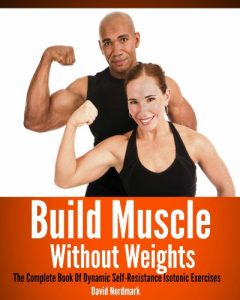 Download Build Muscle Without Weights: The Complete Book Of Dynamic Self Resistance Training Exercises (burn fat, abs, muscle building, exercise workout 7) pdf, epub, ebook