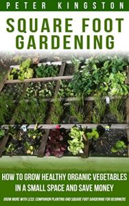 Download Square Foot Gardening: How to grow healthy organic vegetables in a small space and save money (Grow more with less: companion planting and square foot gardening for beginners) pdf, epub, ebook