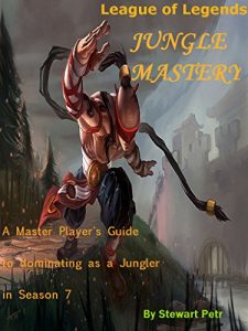 Download League of Legends Jungle Mastery: A Master Player’s Guide to dominating as a Jungler in Season 7 (League of Legends Role Mastery Book 2) pdf, epub, ebook