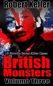 Download True Crime: British Monsters Vol. 3: 15 Horrific British Serial Killers (Serial Killers UK) pdf, epub, ebook