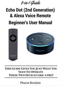 Download All-New Echo Dot (2nd Generation) & Alexa Voice Remote Beginner’s User Manual: This Guide Gives You Just What You  Need To Operate These Two Devices Like A Pro! (A 2-in-1 Guide) pdf, epub, ebook