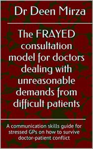 Download The FRAYED consultation model for doctors dealing with unreasonable demands from difficult patients: A communication skills guide for stressed GPs on how to survive doctor-patient conflict pdf, epub, ebook