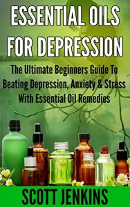 Download ESSENTIAL OILS FOR DEPRESSION: The Ultimate Beginners Guide To Beating Depression, Anxiety & Stress With Essential Oil Remedies (Soap Making, Bath Bombs, … Lavender Oil, Coconut Oil, Tea Tree Oil) pdf, epub, ebook