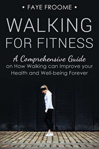 Download Walking for Fitness: A Comprehensive Guide on How Walking can Improve your Health and Well-being Forever (Health, Fitness, and Diet Series Book 1) pdf, epub, ebook