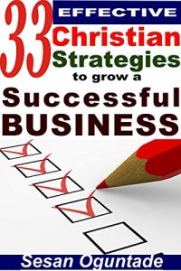 Download 33 Effective Christian Strategies to Grow a Successful Business: Tips to start and grow a small business pdf, epub, ebook