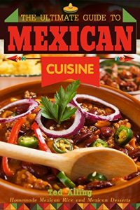 Download The Ultimate Guide to Mexican Cuisine: Homemade Mexican Rice and Mexican Desserts – Mexican Meals You Can’t Resist pdf, epub, ebook