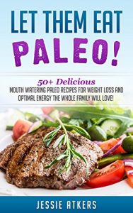 Download Paleo: Let Them Eat Paleo! 50+ Delicious Mouth Watering Paleo Recipes for Weight Loss and Optimal Health the Whole Family Will Love! (Paleo Cookbook Book 1) pdf, epub, ebook