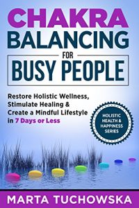 Download Chakras: Chakra Balancing for Busy People: Restore Holistic Wellness, Stimulate Healing, and Create a Mindful Lifestyle in 7 Days or Less (Chakras, Mindfulness, Yoga, Crystals, Essential Oils) pdf, epub, ebook