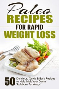 Download Paleo Recipes for Rapid Weight Loss: 50 Delicious, Quick & Easy Recipes to Help Melt Your Damn Stubborn Fat Away!: Paleo Recipes, Paleo, Paleo Cookbook, Paleo Diet, Paleo Recipe Book, Paleo Cookbook pdf, epub, ebook