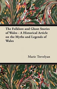 Download The Folklore and Ghost Stories of Wales – A Historical Article on the Myths and Legends of Wales pdf, epub, ebook