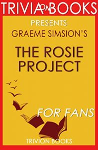 Download The Rosie Project: A Novel By Graeme Simsion (Trivia-On-Books) (The Rosie Project & The Rosie Effect Bundle Book 1) pdf, epub, ebook