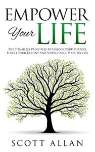 Download Empower Your Life: The 9 Timeless Principles To Unlock Your Purpose, Fulfill Your Destiny and Supercharge Your Success (Go Empower Yourself Book 3) pdf, epub, ebook