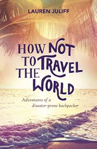 Download How Not to Travel the World: Adventures of a Disaster-Prone Backpacker pdf, epub, ebook