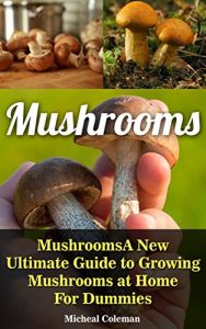 Download Mushrooms: A New Ultimate Guide to Growing Mushrooms at Home: (Mushroom Farming, How to Grow Oyster Mushrooms, Edible Mushrooms) pdf, epub, ebook