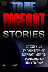 Download True Bigfoot Stories: Horrifying Encounters Of Bigfoot Horror: What Would You Do? What’s The Truth? (True Bigfoot Stories, Cryptozoology, True Bigfoot … True Bigfoot Encounters, Predator Book 1) pdf, epub, ebook