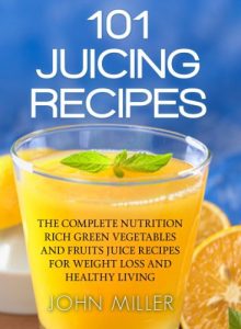 Download 101 Juicing Recipes: The Complete Nutrition Rich Green Vegetables and Fruits Juice Recipes for Weight Loss and Healthy Living pdf, epub, ebook