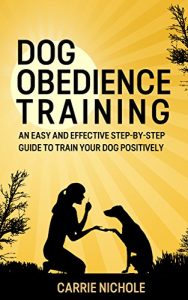 Download Dog training: Dog Obedience Training -An Easy and Effective Step-by-Step Guide to Train Your Dog Positively( Puppy training, Dog Training,Puppy training … training books, Housebreaking your puppy) pdf, epub, ebook