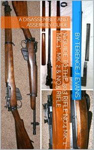 Download A GUIDE TO THE LEE ENFIELD .303 RIFLE No.4 MK. 1, MK. 1*, MK. 2 & No.5 RIFLE: A DISASSEMBLY AND ASSEMBLY GUIDE pdf, epub, ebook