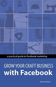 Download Grow Your Craft Business with Facebook: A hands-on guide to using Facebook to find new customers and sell to them pdf, epub, ebook