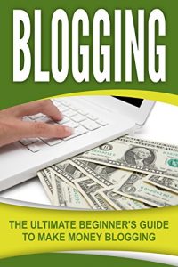 Download Blogging: The Ultimate Beginner’s Guide to Make Money Blogging pdf, epub, ebook