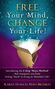 Download Free Your Mind, Change Your Life: Introducing the 6 Step ‘Maya Method’ that transports you from feeling ‘Stuck’ to living an Abundant Life! pdf, epub, ebook