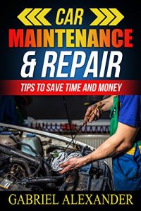 Download Car Maintenance & Repair: Tips To Save Time and Money (Car Maintenance Equipment,Car Maintenance Essential Tools,Car Maintenance During Lease,Car Maintenance do it yourself,) pdf, epub, ebook