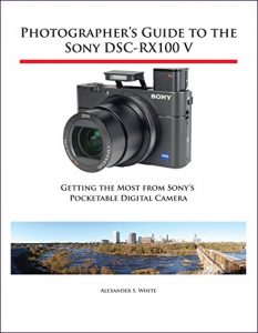 Download Photographer’s Guide to the Sony DSC-RX100 V: Getting the Most from Sony’s Pocketable Digital Camera pdf, epub, ebook