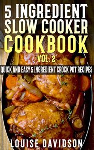 Download 5 Ingredient Slow Cooker Cookbook – Volume 2: More Quick and Easy  5 Ingredient Crock Pot Recipes pdf, epub, ebook