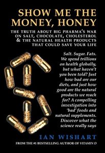 Download Show Me The Money, Honey: The Truth About Big Pharma’s War On Salt, Chocolate, Cholesterol and the Natural Health Products That Could Save Your Life pdf, epub, ebook