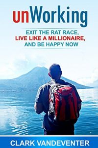 Download unWorking: Exit the Rat Race, Live Like a Millionaire, and Be Happy Now! pdf, epub, ebook