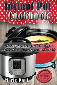 Download Instant Pot Cookbook: 25 Soup Recipes for Both Types of Machine (pressure cooker recipes, instant pot recipes, pressure cooker cookbook, slow cooker, electric pressure cooker, instapot) pdf, epub, ebook