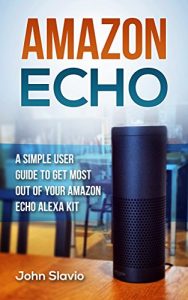 Download Amazon Echo: A Simple User Guide to Get the Most out of Your Amazon Alexa Kit (Advanced Technology using Amazon Prime, Web Services, GPS, Kindle ebooks on Amazon Echo Book 1) pdf, epub, ebook