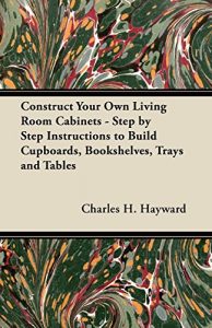 Download Construct Your Own Living Room Cabinets – Step by Step Instructions to Build Cupboards, Bookshelves, Trays and Tables pdf, epub, ebook