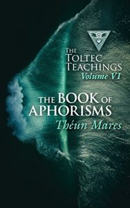 Download The Book of Aphorisms: The Toltec Teachings – Volume 6 pdf, epub, ebook