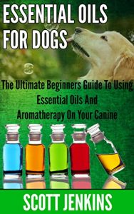 Download ESSENTIAL OILS FOR DOGS: The Ultimate Beginners Guide To Using Essential Oils And Aromatherapy On Your Canine (Soap Making, Bath Bombs, Coconut Oil, Natural … Lavender Oil, Coconut Oil, Tea Tree Oil) pdf, epub, ebook