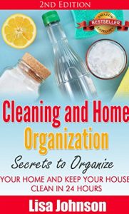 Download Cleaning and Home Organization – Secrets to Organize Your Home and Keep Your House Clean in 24 Hours (Cleaning and Organization Hacks, Cleaning House, … Organizing Secrets, Organizing, Declutter) pdf, epub, ebook